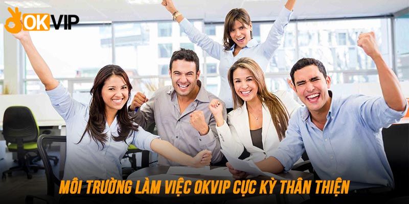 Những điều kiện làm việc trong đãi ngộ làm việc OKVIP 