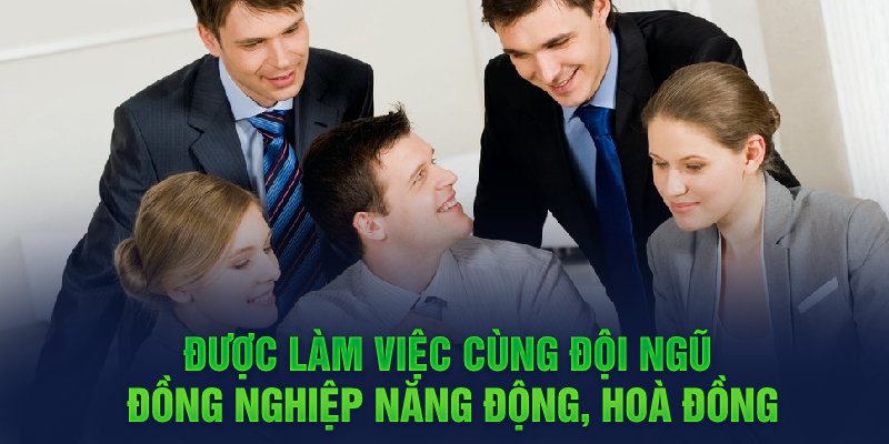 Được làm việc cùng đội ngũ đồng nghiệp năng động, hoà đồng