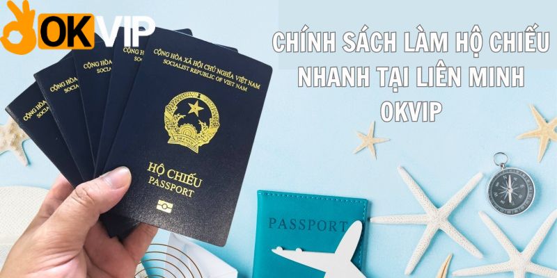 Chi tiết chính sách làm hộ chiếu nhanh tại Liên Minh OKVIP